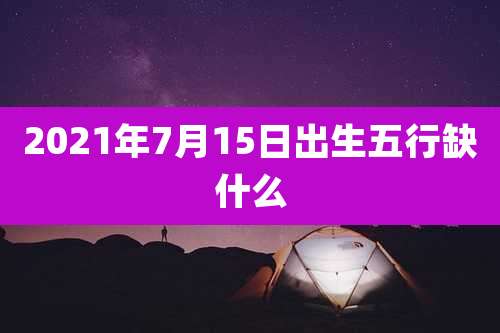 2021年7月15日出生五行缺什么