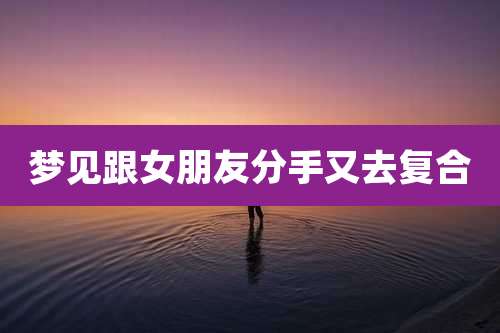 梦见跟女朋友分手又去复合