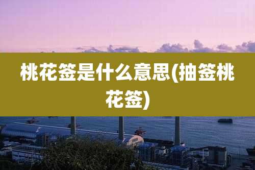 桃花签是什么意思(抽签桃花签)