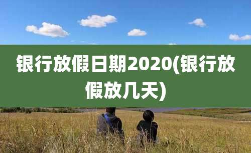 银行放假日期2020(银行放假放几天)