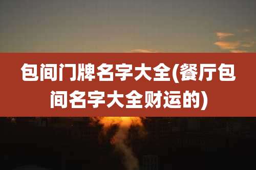 包间门牌名字大全(餐厅包间名字大全财运的)