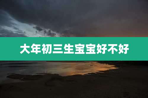 大年初三生宝宝好不好