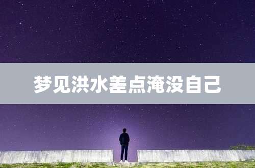 梦见洪水差点淹没自己