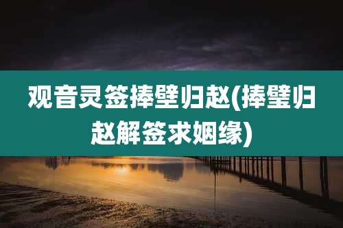 观音灵签捧壁归赵(捧璧归赵解签求姻缘)