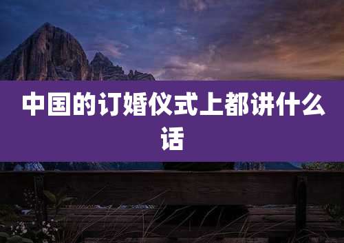 中国的订婚仪式上都讲什么话