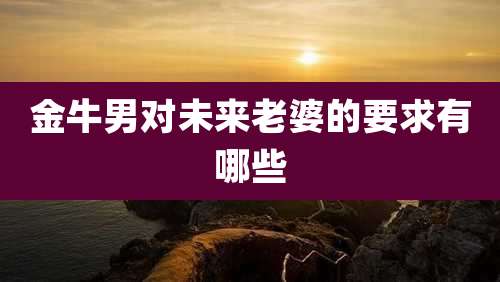 金牛男对未来老婆的要求有哪些