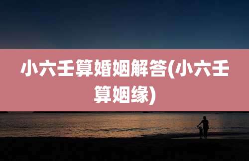 小六壬算婚姻解答(小六壬算姻缘)