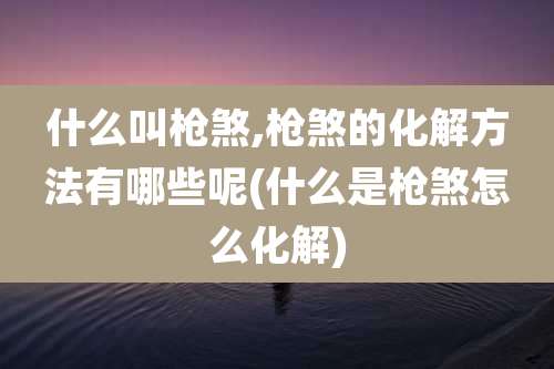 什么叫枪煞,枪煞的化解方法有哪些呢(什么是枪煞怎么化解)