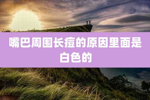 嘴巴周围长痘的原因里面是白色的
