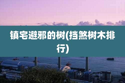 镇宅避邪的树(挡煞树木排行)