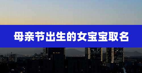 母亲节出生的女宝宝取名
