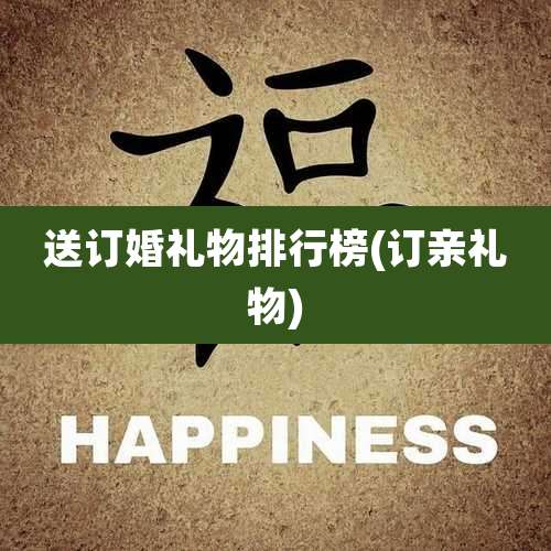 送订婚礼物排行榜(订亲礼物)