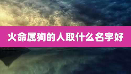 火命属狗的人取什么名字好