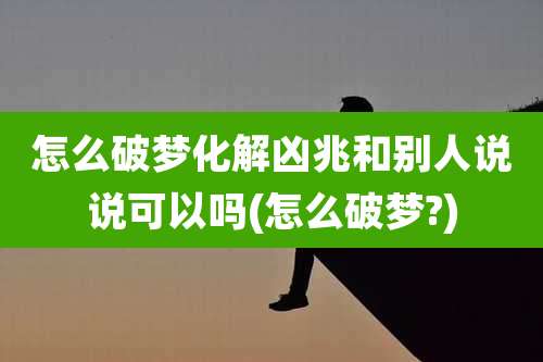 怎么破梦化解凶兆和别人说说可以吗(怎么破梦?)