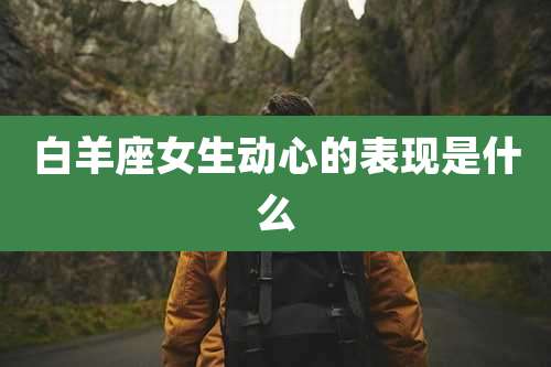 白羊座女生动心的表现是什么