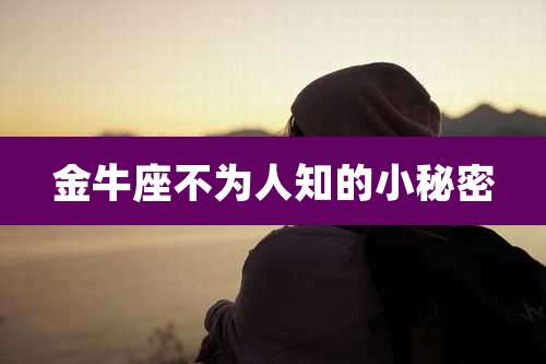 金牛座不为人知的小秘密