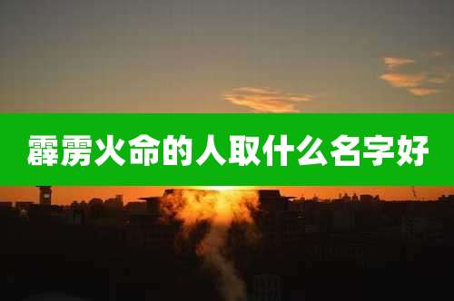 霹雳火命的人取什么名字好