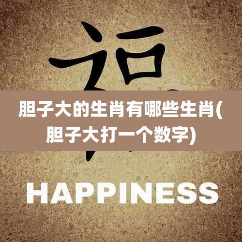 胆子大的生肖有哪些生肖(胆子大打一个数字)