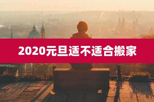 2020元旦适不适合搬家