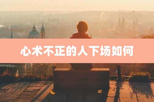 心术不正的人下场如何