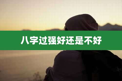 八字过强好还是不好