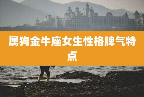 属狗金牛座女生性格脾气特点
