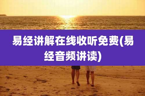 易经讲解在线收听免费(易经音频讲读)