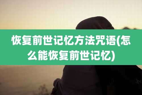恢复前世记忆方法咒语(怎么能恢复前世记忆)