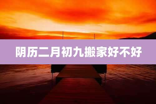 阴历二月初九搬家好不好