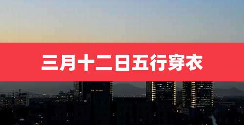 三月十二日五行穿衣