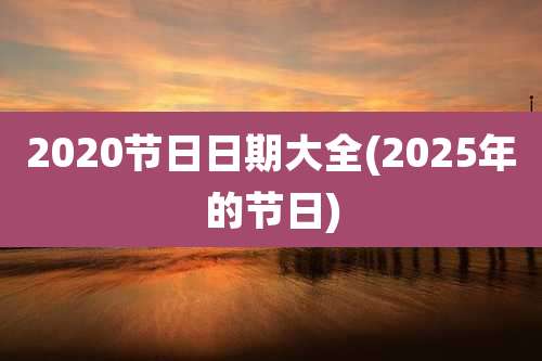 2020节日日期大全(2025年的节日)
