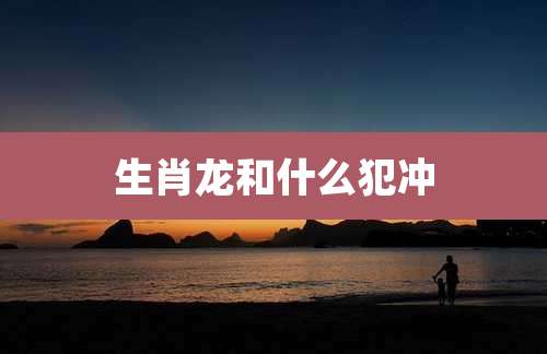生肖龙和什么犯冲