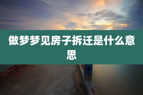 做梦梦见房子拆迁是什么意思