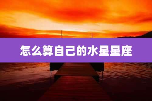 怎么算自己的水星星座