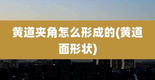 黄道夹角怎么形成的(黄道面形状)