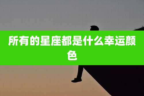 所有的星座都是什么幸运颜色