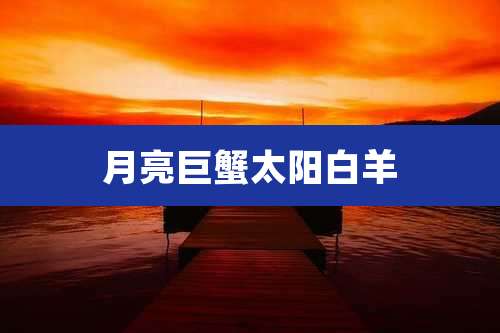 月亮巨蟹太阳白羊