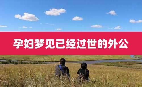 孕妇梦见已经过世的外公