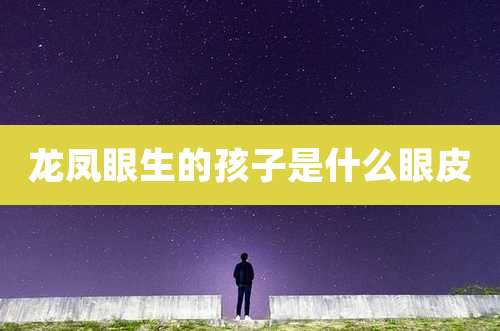 龙凤眼生的孩子是什么眼皮