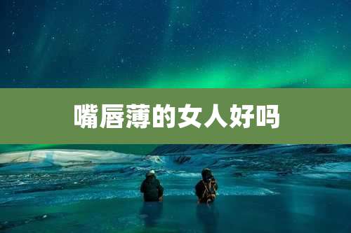 嘴唇薄的女人好吗