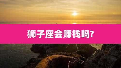 狮子座会赚钱吗?