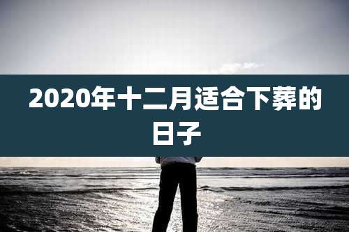 2020年十二月适合下葬的日子
