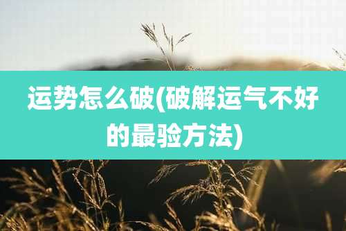 运势怎么破(破解运气不好的最验方法)