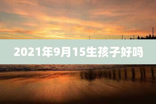 2021年9月15生孩子好吗