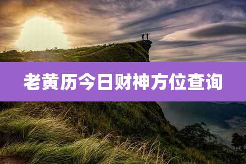 老黄历今日财神方位查询