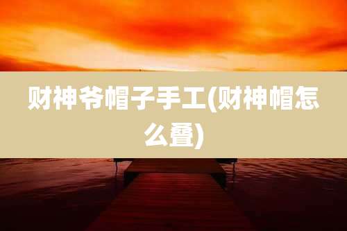 财神爷帽子手工(财神帽怎么叠)