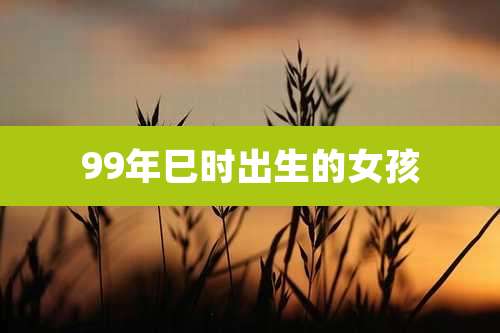 99年巳时出生的女孩
