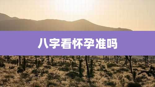 八字看怀孕准吗