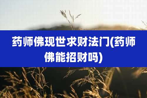 药师佛现世求财法门(药师佛能招财吗)