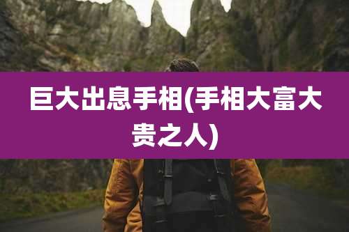 巨大出息手相(手相大富大贵之人)